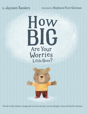 How Big Are Your Worries Little Bear?: A book to help children manage and overcome anxiety, anxious thoughts, stress and fearful situations - Jayneen Sanders