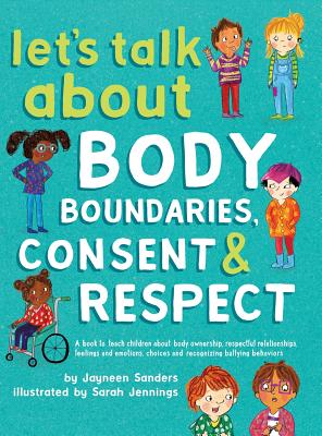 Let's Talk About Body Boundaries, Consent and Respect: Teach children about body ownership, respect, feelings, choices and recognizing bullying behavi - Jayneen Sanders