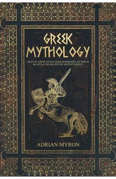 Poza produsului Greek Mythology: Tales of Greek Myth, Gods, Goddesses, Mythical Beasts & the Beliefs of Ancient Greece - Adrian Myron