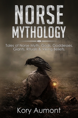 Norse Mythology: Tales of Norse Myth, Gods, Goddesses, Giants, Rituals & Viking Beliefs - Kory Aumont