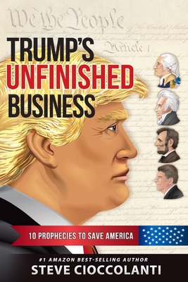 Trump's Unfinished Business: 10 Prophecies to Save America - Steve Cioccolanti