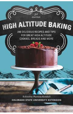 High Altitude Baking: 200 Delicious Recipes and Tips for Great High Altitude Cookies, Cakes, Breads and More--2nd Edition, Revised - Patricia Kendall