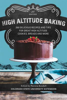 High Altitude Baking: 200 Delicious Recipes and Tips for Great High Altitude Cookies, Cakes, Breads and More--2nd Edition, Revised - Patricia Kendall