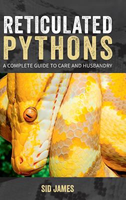 Reticulated Pythons: A complete guide to care and husbandry - Sid James
