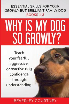 Essential Skills for your Growly but Brilliant Family Dog: Books 1-3: Understanding your fearful, reactive, or aggressive dog, and strategies and tech - Beverley Courtney