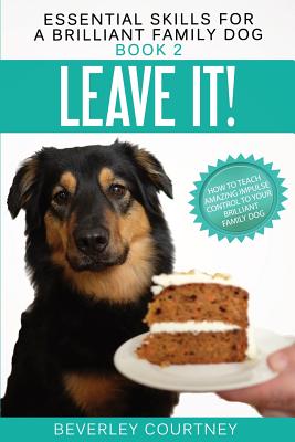 Leave It!: How to teach Amazing Impulse Control to your Brilliant Family Dog - Beverley Courtney