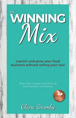 The Winning Mix: Launch and grow your food business without selling your soul - Claire Brumby
