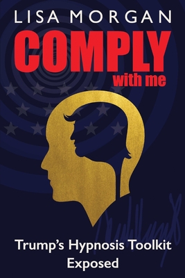 Comply with Me: Trump's Hypnosis Toolkit Exposed - Lisa Morgan