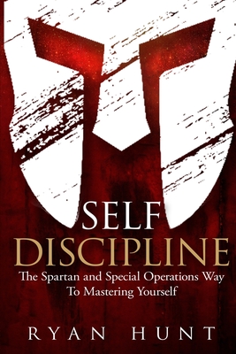 Self Discipline: The Spartan and Special Operations Way to Mastering Yourself - Ryan Hunt