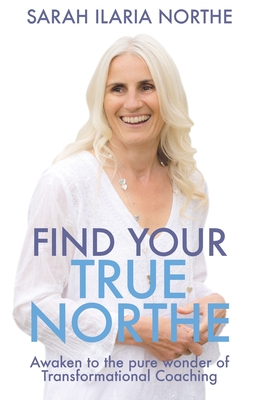 Find Your True Northe: Awaken to the Pure Wonder of Transformational Coaching - Sarah Ilaria Northe