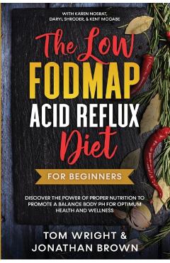 The Low Fodmap Acid Reflux Diet: For Beginners - Discover the Power of Proper Nutrition to Promote A Balance Body pH for Optimum Health and Wellness: - Tom Wright