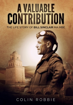A Valuable Contribution: The life story of Bill Sinclair MA MBE - Colin Robbie