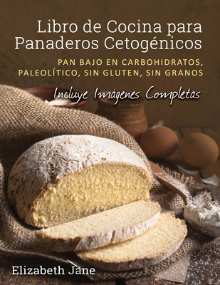 Libro de Cocina para Panaderos Cetog�nica: Pan bajo en carbohidratos, paleol�tico, sins gluten, sin granos - Elizabeth Jane