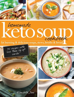 Homemade Keto Soup Cookbook: Fat Burning & Delicious Soups, Stews, Broths & Bread - Elizabeth Jane