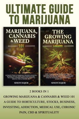 Ultimate Guide To Marijuana: 2 Books In 1 - Growing Marijuana & Cannabis & Weed 101 - A Guide To Horticulture, Stocks, Business, Investing, Addicti - Simon Major