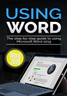 Using Word 2019: The Step-by-step Guide to Using Microsoft Word 2019 - Kevin Wilson