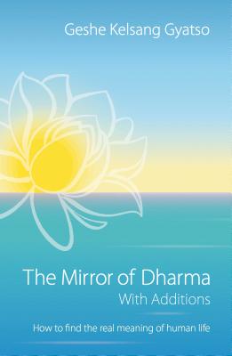 The Mirror of Dharma with Additions: How to Find the Real Meaning of Human Life - Geshe Kelsang Gyatso
