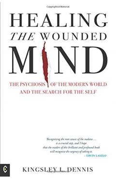 Healing the Wounded Mind: The Psychosis of the Modern World and the Search for the Self - Kingsley L. Dennis