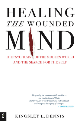Healing the Wounded Mind: The Psychosis of the Modern World and the Search for the Self - Kingsley L. Dennis
