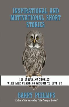 Inspirational and Motivational Short Stories: 128 Inspiring Stories with Life Changing Wisdom to live by (moral stories, self-help stories) - Barry Phillips