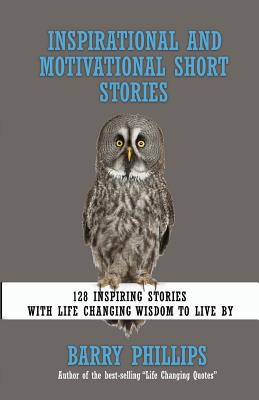 Inspirational and Motivational Short Stories: 128 Inspiring Stories with Life Changing Wisdom to live by (moral stories, self-help stories) - Barry Phillips