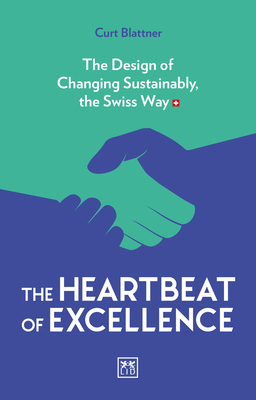 The Heartbeat of Excellence: The Design of Changing Sustainably, the Swiss Way - Curt Blattner