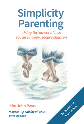 Simplicity Parenting: Using the Power of Less to Raise Happy, Secure Children - Kim John Payne