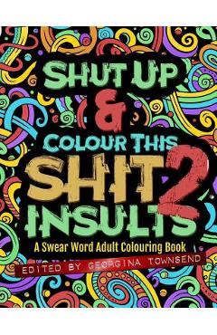 Coperta cărții 'Shut Up & Colour This Shit 2: Insults: A Swear Word Adult Colouring Book - Georgina Townsend'