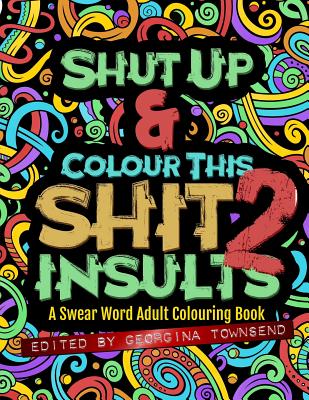Shut Up & Colour This Shit 2: Insults: A Swear Word Adult Colouring Book - Georgina Townsend