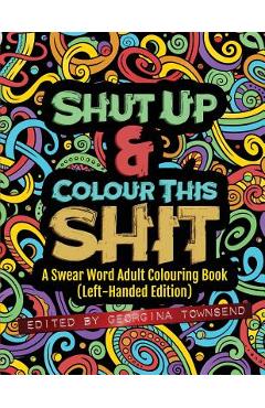 Coperta cărții 'Shut Up & Colour This Shit: A Swear Word Adult Colouring Book (Left-Handed Edition) - Georgina Townsend'