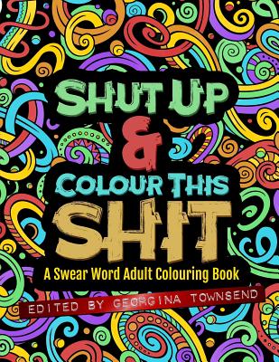 Shut Up & Colour This Shit: A Swear Word Adult Colouring Book - Georgina Townsend