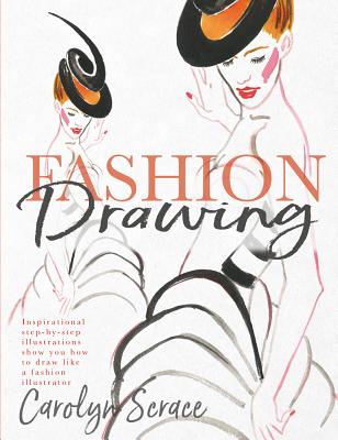 Fashion Drawing: Inspirational Step-By-Step Illustrations Show You How to Draw Like a Fashion Illustrator - Carolyn Scrace