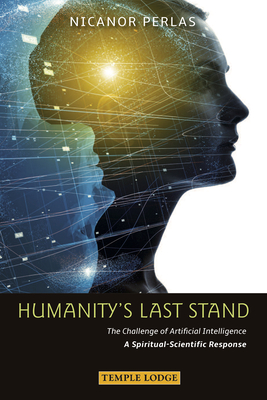 Humanity's Last Stand: The Challenge of Artificial Intelligence: A Spiritual-Scientific Response - Nicanor Perlas