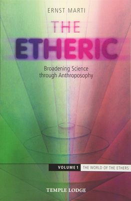 The Etheric: Broadening Science Through Anthroposophy: Volume 1: The World of the Ethers - Ernst Marti