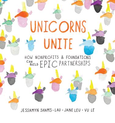 Unicorns Unite: How Nonprofits and Foundations Can Build Epic Partnerships - Jessamyn Shams-lau