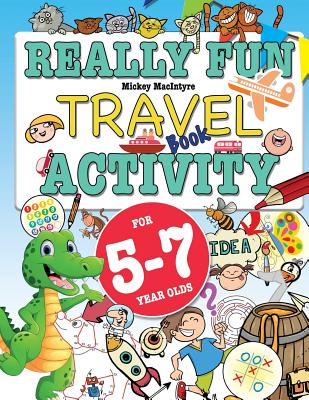 Really Fun Travel Activity Book For 5-7 Year Olds: Fun & educational activity book for five to seven year old children - Mickey Macintrye