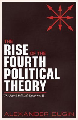 The Rise of the Fourth Political Theory: The Fourth Political Theory vol. II - Alexander Dugin