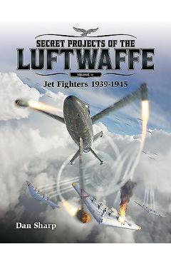 Poza produsului Secret Projects of the Luftwaffe, Volume 1: Jet Fighters 1939 -1945 - Dan Sharp