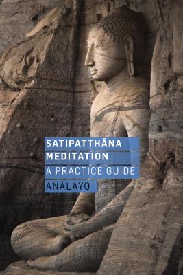 Satipatthana Meditation: A Practice Guide - Analayo