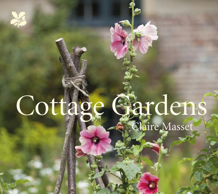 Cottage Gardens: A Celebration of Britain's Most Beautiful Cottage Gardens, with Advice on Making Your Own - Claire Masset