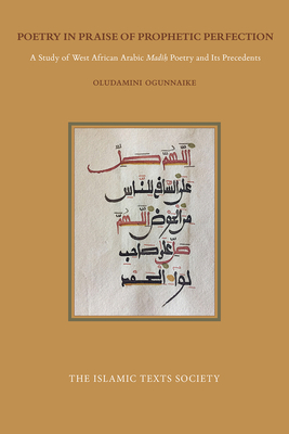 Poetry in Praise of Prophetic Perfection: A Study of West African Arabic Madih Poetry and Its Precedents - Oludamimi Ogunnaike