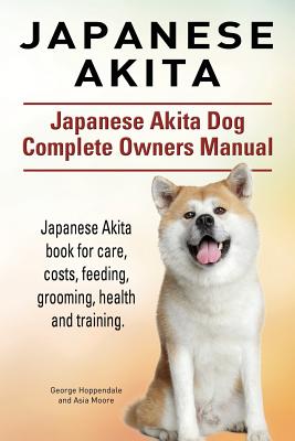 Japanese Akita. Japanese Akita Dog Complete Owners Manual. Japanese Akita book for care, costs, feeding, grooming, health and training. - George Hoppendale