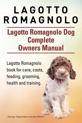 Lagotto Romagnolo . Lagotto Romagnolo Dog Complete Owners Manual. Lagotto Romagnolo book for care, costs, feeding, grooming, health and training. - Asia Moore