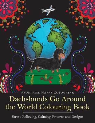 Dachshunds Go Around the World Colouring Book: Fun Dachshund Coloring Book for Adults and Kids 10+ for Relaxation and Stress-Relief - Feel Happy Colouring