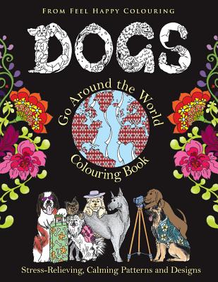 Dogs Go Around the World Colouring Book: Fun Dog Coloring Books for Adults and Kids 10+ for Relaxation and Stress-Relief - Feel Happy Colouring