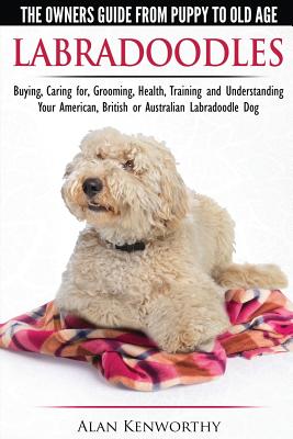Labradoodles - The Owners Guide from Puppy to Old Age for Your American, British or Australian Labradoodle Dog - Alan Kenworthy
