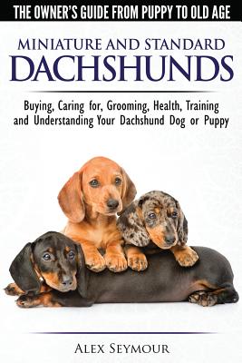 Dachshunds - The Owner's Guide From Puppy To Old Age - Choosing, Caring for, Grooming, Health, Training and Understanding Your Standard or Miniature D - Alex Seymour