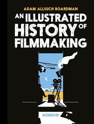 An Illustrated History of Filmmaking - Adam Allsuch Boardman