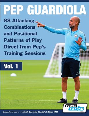 Pep Guardiola - 88 Attacking Combinations and Positional Patterns of Play Direct from Pep's Training Sessions - Soccertutor Com