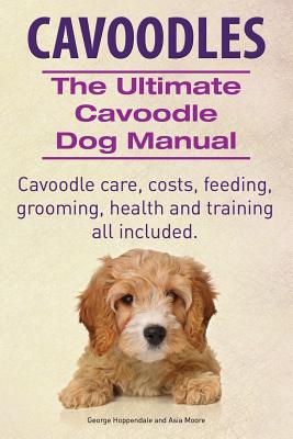 Cavoodles. Ultimate Cavoodle Dog Manual. Cavoodle care, costs, feeding, grooming, health and training all included. - Asia Moore